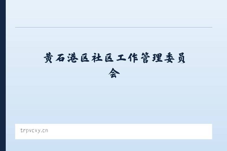 黄石港区社区工作管理委员会 - 西安市雁塔区瑞喆网络工作室 列表图